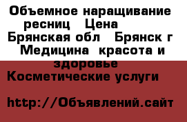 Объемное наращивание ресниц › Цена ­ 700 - Брянская обл., Брянск г. Медицина, красота и здоровье » Косметические услуги   